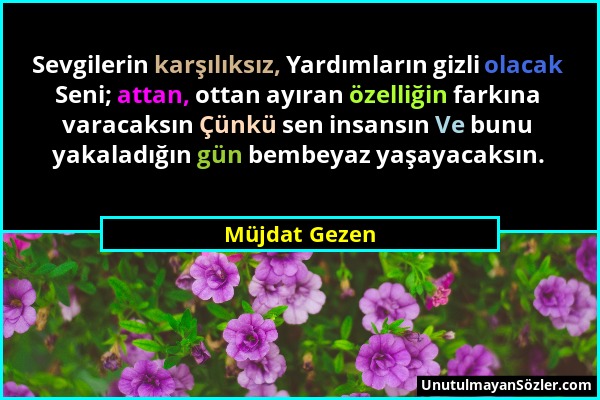 Müjdat Gezen - Sevgilerin karşılıksız, Yardımların gizli olacak Seni; attan, ottan ayıran özelliğin farkına varacaksın Çünkü sen insansın Ve bunu yaka...