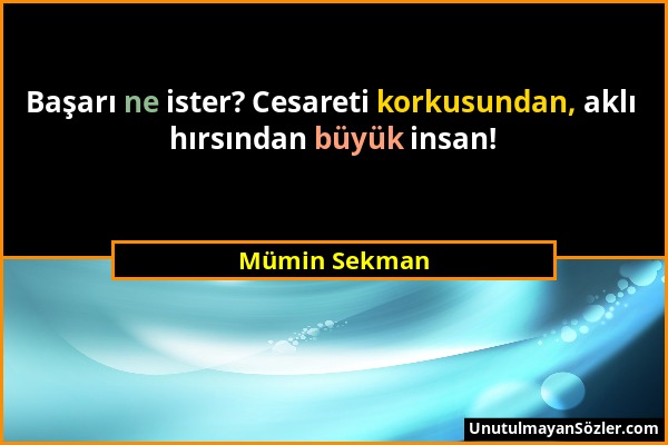 Mümin Sekman - Başarı ne ister? Cesareti korkusundan, aklı hırsından büyük insan!...