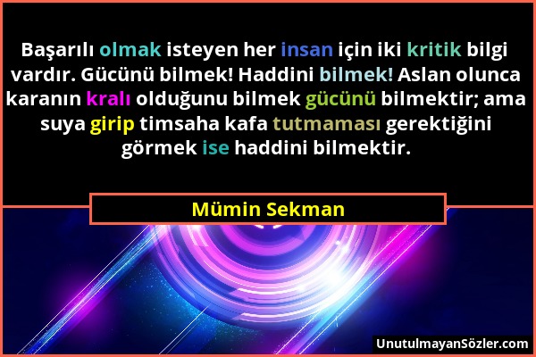 Mümin Sekman - Başarılı olmak isteyen her insan için iki kritik bilgi vardır. Gücünü bilmek! Haddini bilmek! Aslan olunca karanın kralı olduğunu bilme...