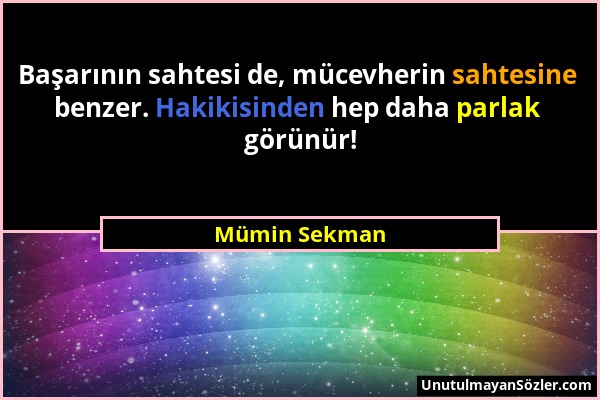 Mümin Sekman - Başarının sahtesi de, mücevherin sahtesine benzer. Hakikisinden hep daha parlak görünür!...