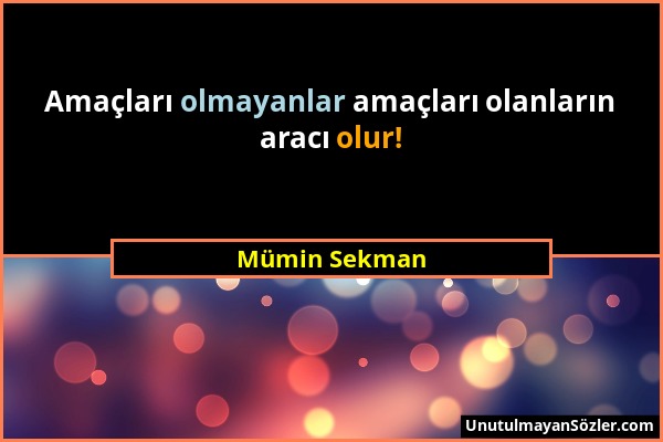 Mümin Sekman - Amaçları olmayanlar amaçları olanların aracı olur!...