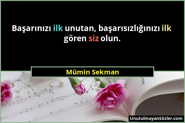 Mümin Sekman - Başarınızı ilk unutan, başarısızlığınızı ilk gören siz olun....