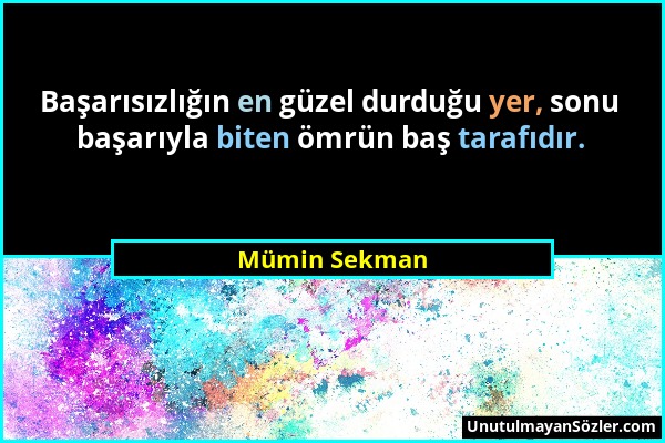 Mümin Sekman - Başarısızlığın en güzel durduğu yer, sonu başarıyla biten ömrün baş tarafıdır....