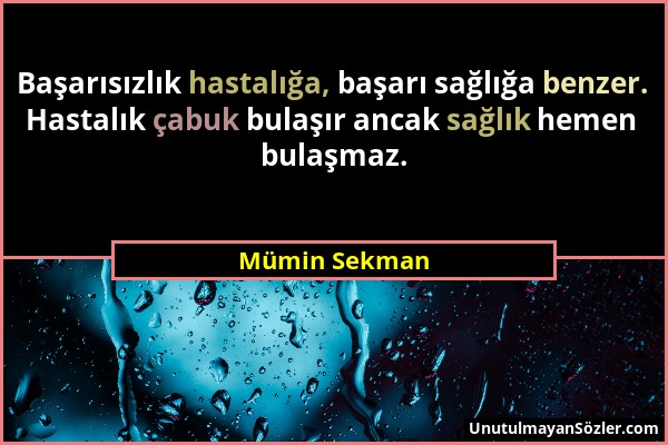 Mümin Sekman - Başarısızlık hastalığa, başarı sağlığa benzer. Hastalık çabuk bulaşır ancak sağlık hemen bulaşmaz....