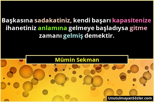 Mümin Sekman - Başkasına sadakatiniz, kendi başarı kapasitenize ihanetiniz anlamına gelmeye başladıysa gitme zamanı gelmiş demektir....