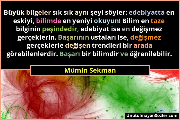 Mümin Sekman - Büyük bilgeler sık sık aynı şeyi söyler: edebiyatta en eskiyi, bilimde en yeniyi okuyun! Bilim en taze bilginin peşindedir, edebiyat is...