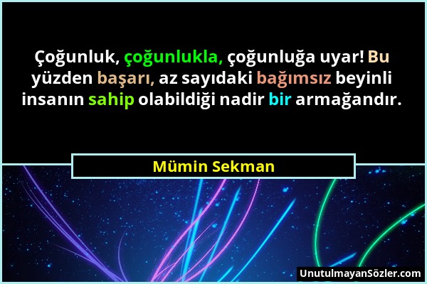 Mümin Sekman - Çoğunluk, çoğunlukla, çoğunluğa uyar! Bu yüzden başarı, az sayıdaki bağımsız beyinli insanın sahip olabildiği nadir bir armağandır....