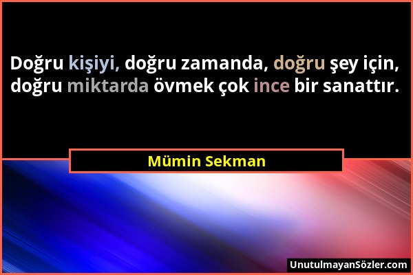 Mümin Sekman - Doğru kişiyi, doğru zamanda, doğru şey için, doğru miktarda övmek çok ince bir sanattır....