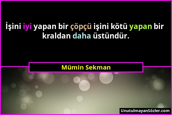 Mümin Sekman - İşini iyi yapan bir çöpçü işini kötü yapan bir kraldan daha üstündür....