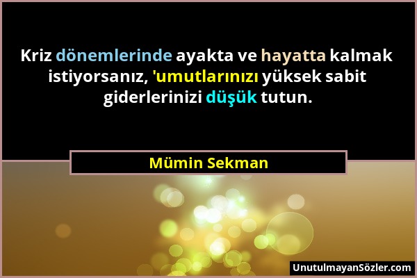 Mümin Sekman - Kriz dönemlerinde ayakta ve hayatta kalmak istiyorsanız, 'umutlarınızı yüksek sabit giderlerinizi düşük tutun....