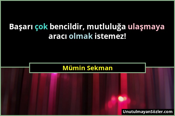 Mümin Sekman - Başarı çok bencildir, mutluluğa ulaşmaya aracı olmak istemez!...