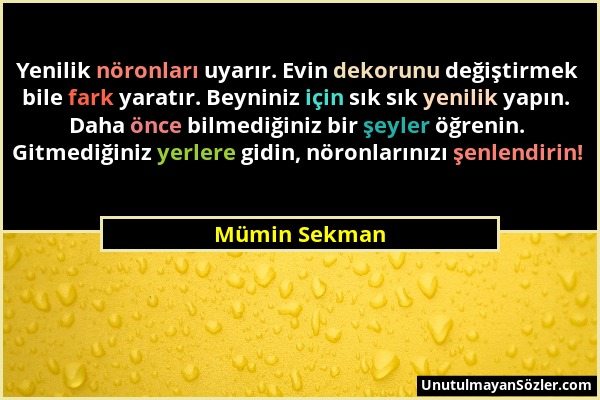 Mümin Sekman - Yenilik nöronları uyarır. Evin dekorunu değiştirmek bile fark yaratır. Beyniniz için sık sık yenilik yapın. Daha önce bilmediğiniz bir...