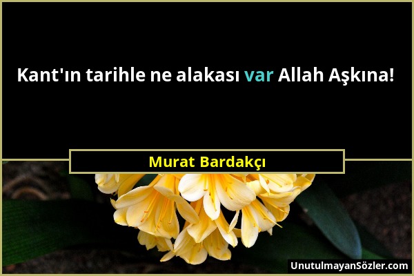 Murat Bardakçı - Kant'ın tarihle ne alakası var Allah Aşkına!...