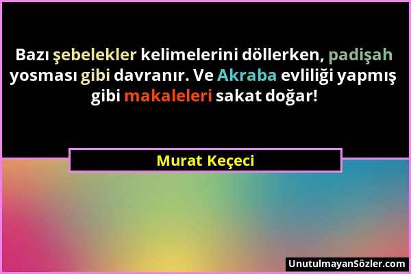 Murat Keçeci - Bazı şebelekler kelimelerini döllerken, padişah yosması gibi davranır. Ve Akraba evliliği yapmış gibi makaleleri sakat doğar!...