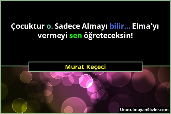 Murat Keçeci - Çocuktur o. Sadece Almayı bilir... Elma'yı vermeyi sen öğreteceksin!...