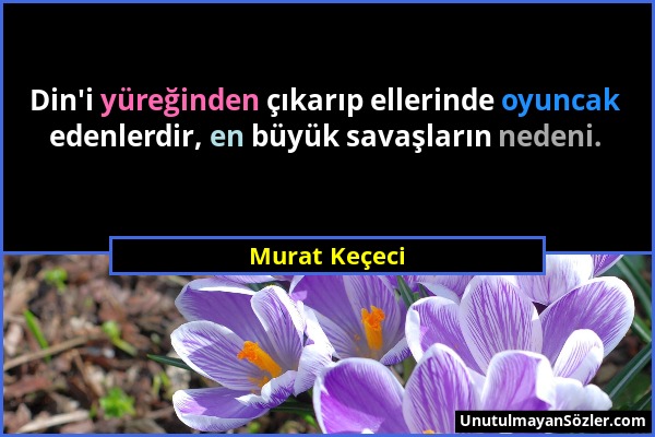 Murat Keçeci - Din'i yüreğinden çıkarıp ellerinde oyuncak edenlerdir, en büyük savaşların nedeni....