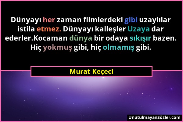 Murat Keçeci - Dünyayı her zaman filmlerdeki gibi uzaylılar istila etmez. Dünyayı kalleşler Uzaya dar ederler.Kocaman dünya bir odaya sıkışır bazen. H...