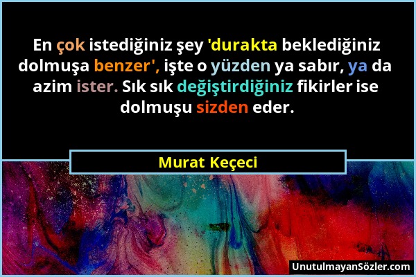 Murat Keçeci - En çok istediğiniz şey 'durakta beklediğiniz dolmuşa benzer', işte o yüzden ya sabır, ya da azim ister. Sık sık değiştirdiğiniz fikirle...