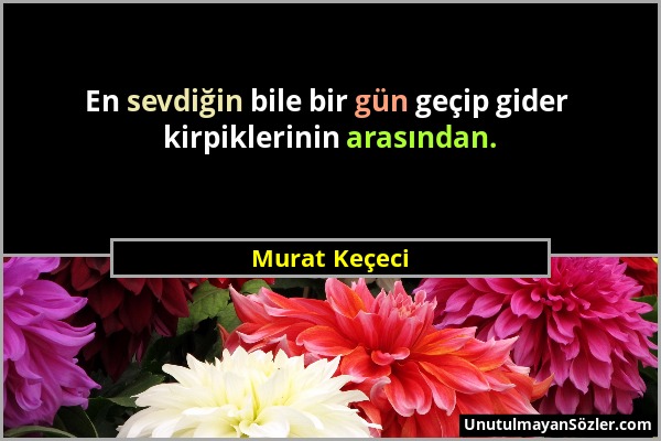 Murat Keçeci - En sevdiğin bile bir gün geçip gider kirpiklerinin arasından....