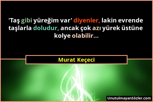 Murat Keçeci - 'Taş gibi yüreğim var' diyenler, lakin evrende taşlarla doludur, ancak çok azı yürek üstüne kolye olabilir......