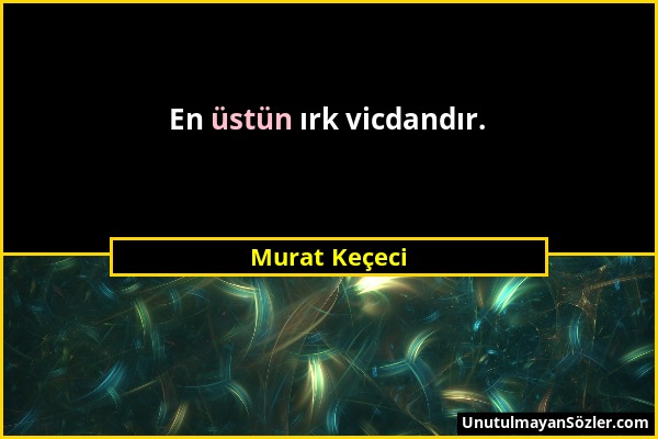Murat Keçeci - En üstün ırk vicdandır....