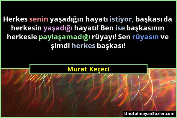 Murat Keçeci - Herkes senin yaşadığın hayatı istiyor, başkası da herkesin yaşadığı hayatı! Ben ise başkasının herkesle paylaşamadığı rüyayı! Sen rüyas...