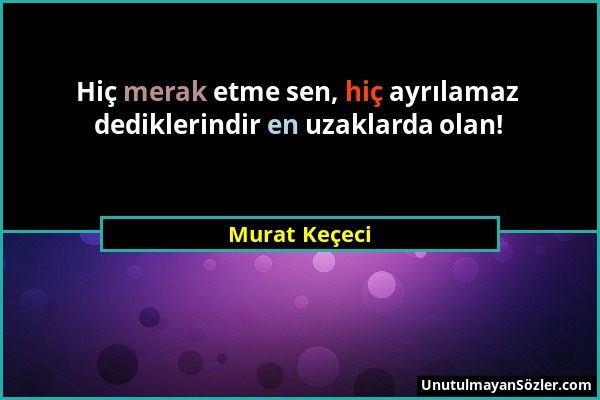 Murat Keçeci - Hiç merak etme sen, hiç ayrılamaz dediklerindir en uzaklarda olan!...