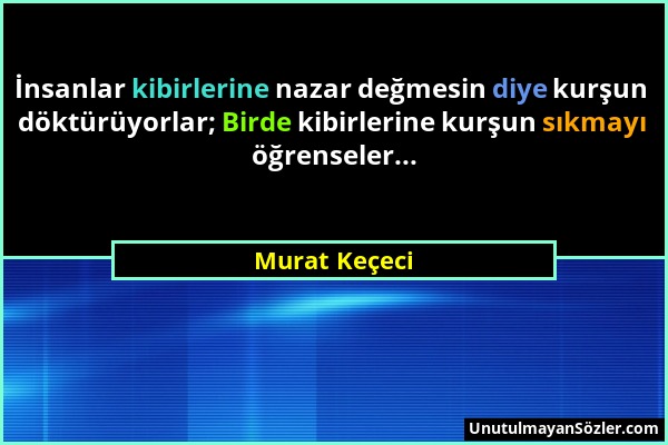 Murat Keçeci - İnsanlar kibirlerine nazar değmesin diye kurşun döktürüyorlar; Birde kibirlerine kurşun sıkmayı öğrenseler......