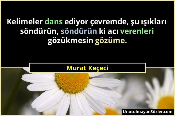 Murat Keçeci - Kelimeler dans ediyor çevremde, şu ışıkları söndürün, söndürün ki acı verenleri gözükmesin gözüme....