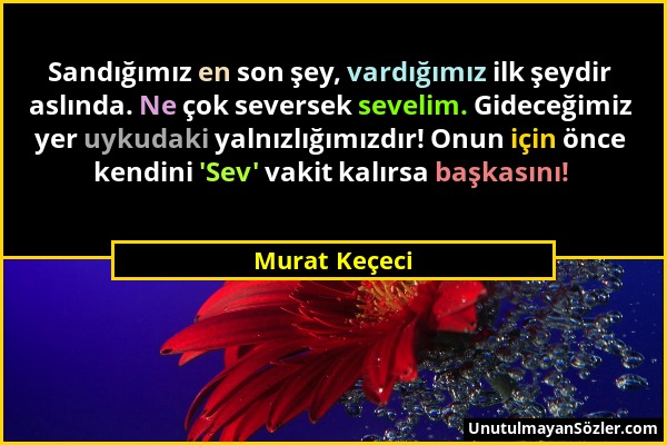 Murat Keçeci - Sandığımız en son şey, vardığımız ilk şeydir aslında. Ne çok seversek sevelim. Gideceğimiz yer uykudaki yalnızlığımızdır! Onun için önc...