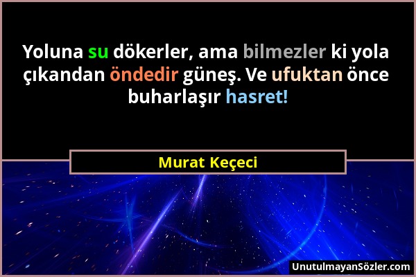 Murat Keçeci - Yoluna su dökerler, ama bilmezler ki yola çıkandan öndedir güneş. Ve ufuktan önce buharlaşır hasret!...