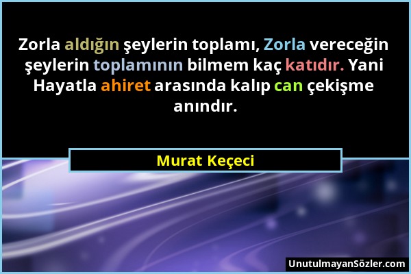 Murat Keçeci - Zorla aldığın şeylerin toplamı, Zorla vereceğin şeylerin toplamının bilmem kaç katıdır. Yani Hayatla ahiret arasında kalıp can çekişme...