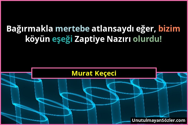 Murat Keçeci - Bağırmakla mertebe atlansaydı eğer, bizim köyün eşeği Zaptiye Nazırı olurdu!...