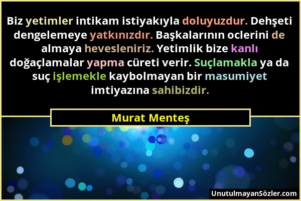 Murat Menteş - Biz yetimler intikam istiyakıyla doluyuzdur. Dehşeti dengelemeye yatkınızdır. Başkalarının oclerini de almaya hevesleniriz. Yetimlik bi...