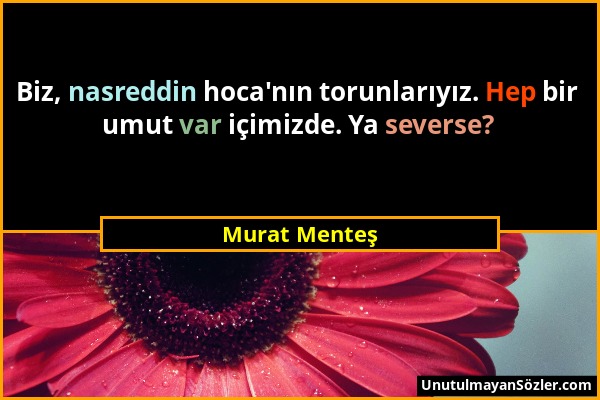 Murat Menteş - Biz, nasreddin hoca'nın torunlarıyız. Hep bir umut var içimizde. Ya severse?...