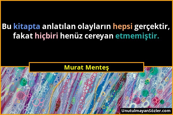 Murat Menteş - Bu kitapta anlatılan olayların hepsi gerçektir, fakat hiçbiri henüz cereyan etmemiştir....