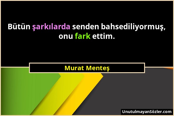 Murat Menteş - Bütün şarkılarda senden bahsediliyormuş, onu fark ettim....