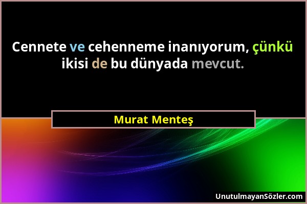 Murat Menteş - Cennete ve cehenneme inanıyorum, çünkü ikisi de bu dünyada mevcut....