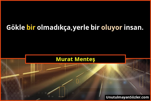 Murat Menteş - Gökle bir olmadıkça,yerle bir oluyor insan....