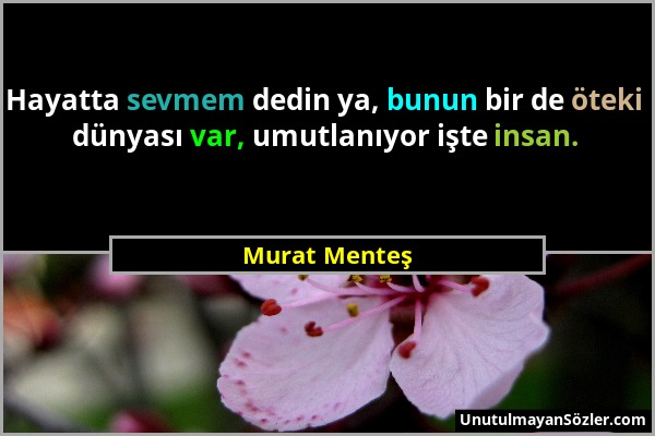Murat Menteş - Hayatta sevmem dedin ya, bunun bir de öteki dünyası var, umutlanıyor işte insan....