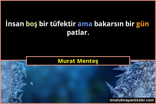 Murat Menteş - İnsan boş bir tüfektir ama bakarsın bir gün patlar....