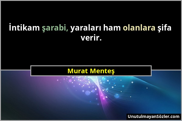 Murat Menteş - İntikam şarabi, yaraları ham olanlara şifa verir....
