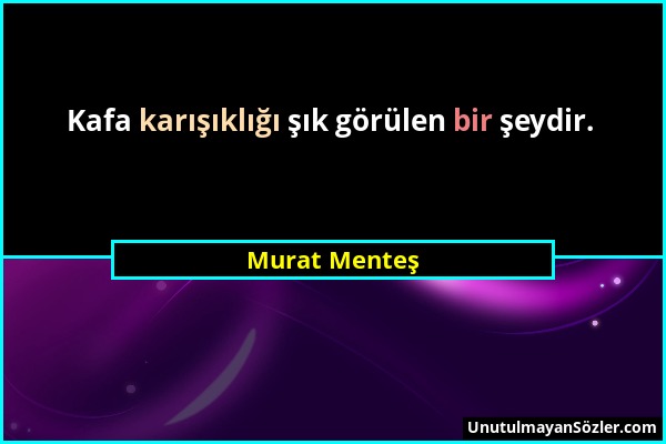 Murat Menteş - Kafa karışıklığı şık görülen bir şeydir....