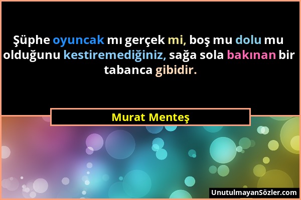 Murat Menteş - Şüphe oyuncak mı gerçek mi, boş mu dolu mu olduğunu kestiremediğiniz, sağa sola bakınan bir tabanca gibidir....