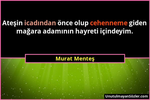 Murat Menteş - Ateşin icadından önce olup cehenneme giden mağara adamının hayreti içindeyim....