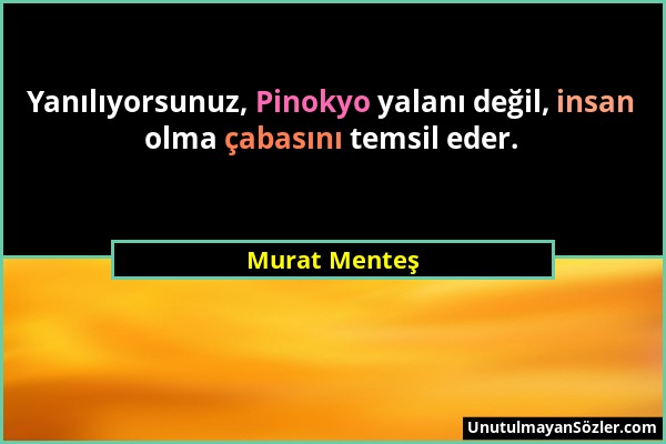 Murat Menteş - Yanılıyorsunuz, Pinokyo yalanı değil, insan olma çabasını temsil eder....