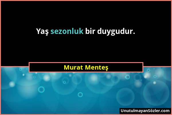 Murat Menteş - Yaş sezonluk bir duygudur....