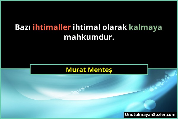 Murat Menteş - Bazı ihtimaller ihtimal olarak kalmaya mahkumdur....