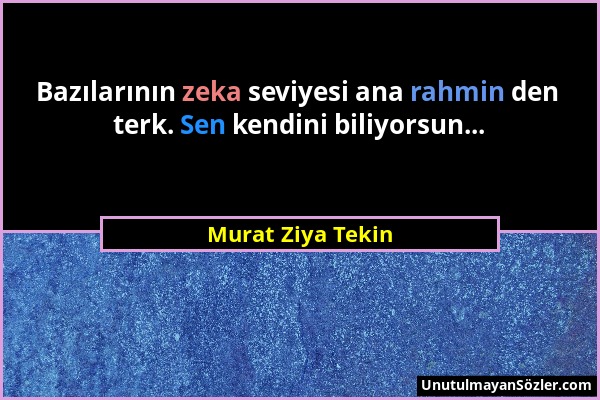 Murat Ziya Tekin - Bazılarının zeka seviyesi ana rahmin den terk. Sen kendini biliyorsun......