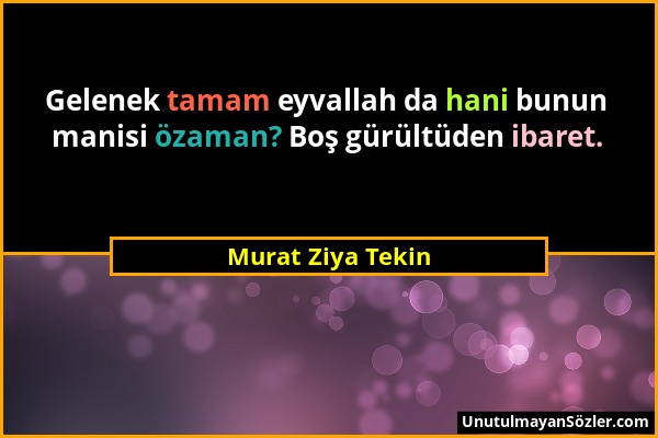 Murat Ziya Tekin - Gelenek tamam eyvallah da hani bunun manisi özaman? Boş gürültüden ibaret....